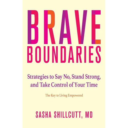 Brave Boundaries: Strategies to Say No, Stand Strong, and Take Control of Your Time: The Key to Living Empowered - Paperback
