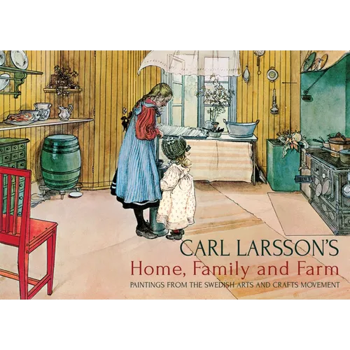 Carl Larsson's Home, Family and Farm: Paintings from the Swedish Arts and Crafts Movement - Hardcover