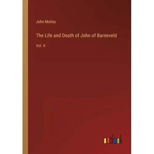 The Life and Death of John of Barneveld: Vol. II - Paperback