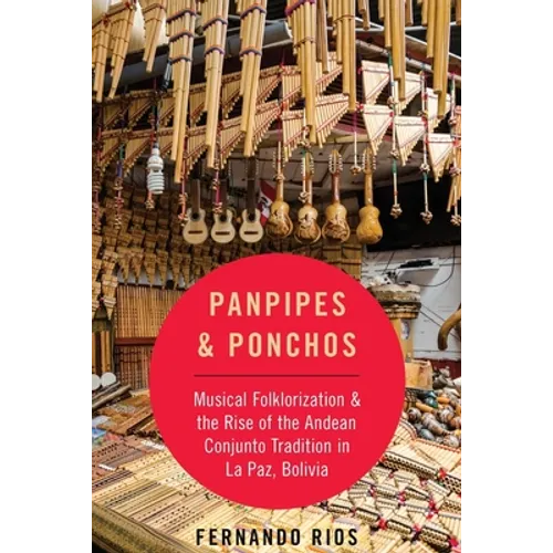 Panpipes & Ponchos: Musical Folklorization and the Rise of the Andean Conjunto Tradition in La Paz, Bolivia - Paperback