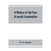 A history of the fens of south Lincolnshire, being a description of the rivers Witham and Welland and their estuary, and an account of the reclamation - Paperback