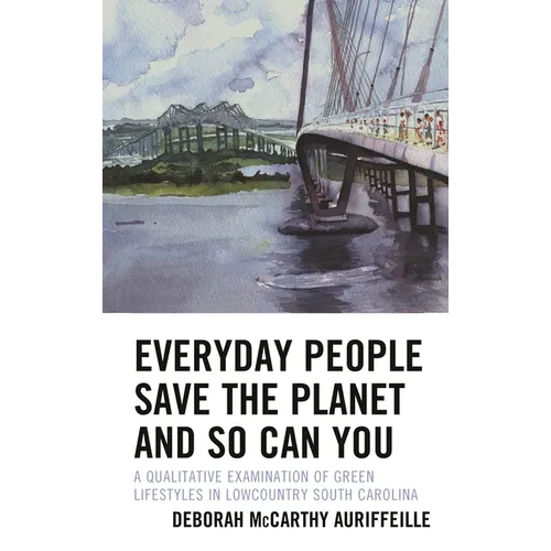 Everyday People Save the Planet and So Can You: A Qualitative Examination of Green Lifestyles in Lowcountry South Carolina - Hardcover