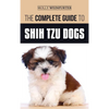 The Complete Guide to Shih Tzu Dogs: Learn Everything You Need to Know in Order to Prepare For, Find, Love, and Successfully Raise Your New Shih Tzu P - Hardcover