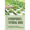 Hydroponics Tutorial Book: Step By Step Instructions For Beginners To Start Hydroponics: Step By Step Instructions For Hydroponics - Paperback