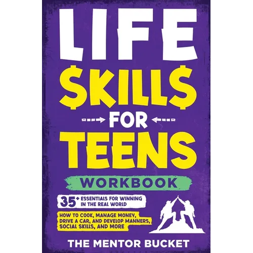 Life Skills for Teens Workbook - 35+ Essentials for Winning in the Real World How to Cook, Manage Money, Drive a Car, and Develop Manners, Social Skil - Paperback
