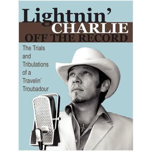 Lightnin' Charlie Off the Record the Trials and Tribulations of a Travelin' Troubadour Second Edition - Paperback