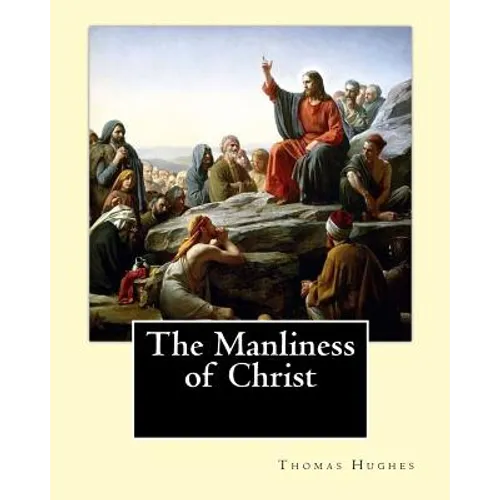 The Manliness of Christ. By: Thomas Hughes: Thomas Hughes QC (20 October 1822 - 22 March 1896) was an English lawyer, judge, politician and author. - Paperback