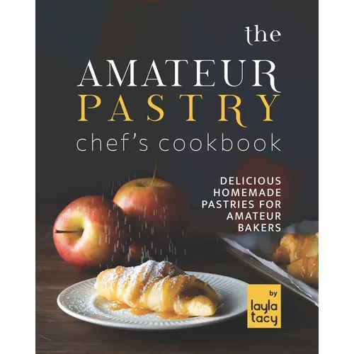 The Amateur Pastry Chef's Cookbook: Delicious Homemade Pastries for Amateur Bakers - Paperback