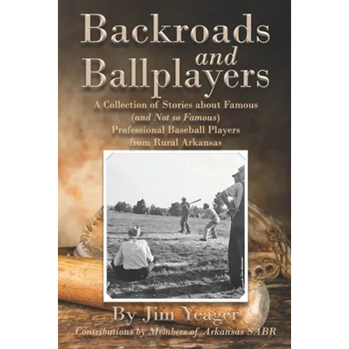 Backroads and Ballplayers: A Collection of Stories about Famous (and Not So Famous) Professional Baseball Players from Rural Arkansas - Paperback
