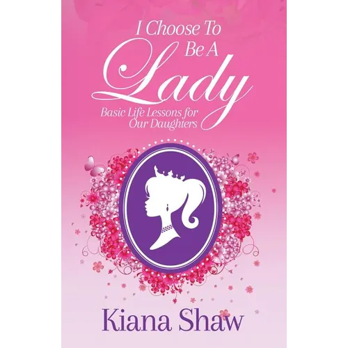 I Choose To Be a Lady: Basic Life Lessons for Our Daughters - Paperback