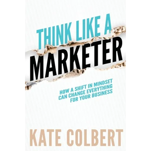 Think Like a Marketer: How a Shift in Mindset Can Change Everything for Your Business - Paperback