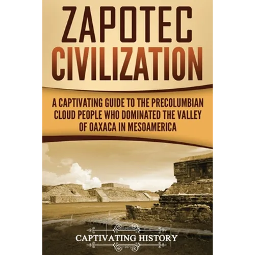 Zapotec Civilization: A Captivating Guide to the Pre-Columbian Cloud People Who Dominated the Valley of Oaxaca in Mesoamerica - Paperback