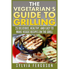 The Vegetarian's Guide to Grilling: 25 Delicious, Healthy, and Easy to Make Veggie Recipes on the Grill - Paperback