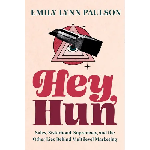 Hey, Hun: Sales, Sisterhood, Supremacy, and the Other Lies Behind Multilevel Marketing - Hardcover