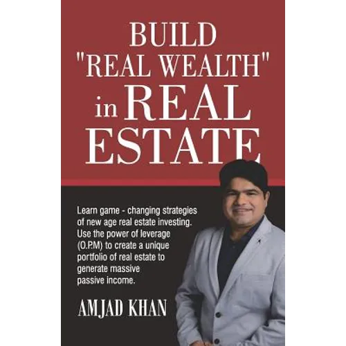Build Real Wealth in Real Estate: Use the Power of Leverage (O. P. M) to Create a Unique Portfolio of Real Estate to Generate Massive Passive Income - Paperback