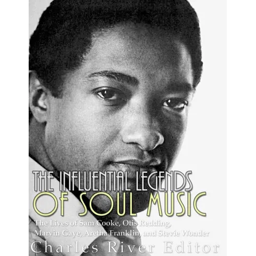 The Influential Legends of Soul Music: The Lives of Sam Cooke, Otis Redding, Marvin Gaye, Aretha Franklin, and Stevie Wonder - Paperback