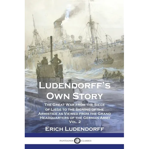 Ludendorff's Own Story: The Great War from the Siege of Liège to the Signing of the Armistice as Viewed from the Grand Headquarters of the Ger - Paperback