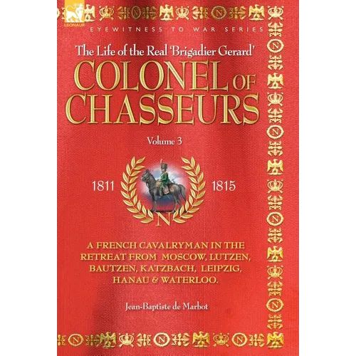 Colonel of Chasseurs - A French Cavalryman in the Retreat from Moscow, Lutzen, Bautzen, Katzbach, Leipzig, Hanau & Waterloo. - Hardcover