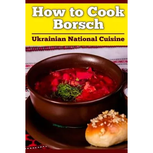 How to Cook Borsch: Borscht. Recipe Borscht. Red Beet Borscht. Ukrainian National Cuisine - Paperback