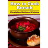 How to Cook Borsch: Borscht. Recipe Borscht. Red Beet Borscht. Ukrainian National Cuisine - Paperback