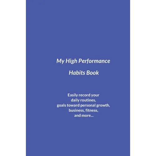 My High Performance Habits Book: Easily Record Your Daily Routines, Goals Toward Personal Growth, Business, Fitness, and More... - Paperback