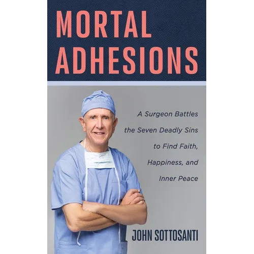 Mortal Adhesions: A Surgeon Battles the Seven Deadly Sins to Find Faith, Happiness, and Inner Peace - Hardcover