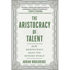 The Aristocracy of Talent: How Meritocracy Made the Modern World - Hardcover