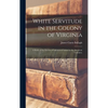 White Servitude in the Colony of Virginia: A Study of the System of Indentured Labor in the American Colonies; - Hardcover
