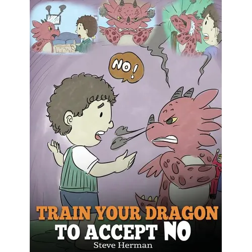 Train Your Dragon To Accept NO: Teach Your Dragon To Accept 'No' For An Answer. A Cute Children Story To Teach Kids About Disagreement, Emotions and A - Hardcover