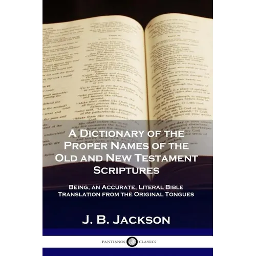 A Dictionary of the Proper Names of the Old and New Testament Scriptures: Being, an Accurate, Literal Bible Translation from the Original Tongues - Paperback