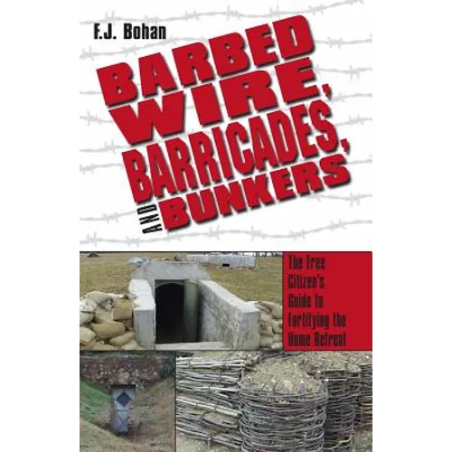 Barbed Wire, Barricades, and Bunkers: The Free Citizen's Guide to Fortifying the Home Retreat - Paperback