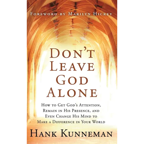 Don't Leave God Alone: How to Get God's Attention, Remain in His Presence, and Even Change His Mind to Make a Difference in Your World - Hardcover