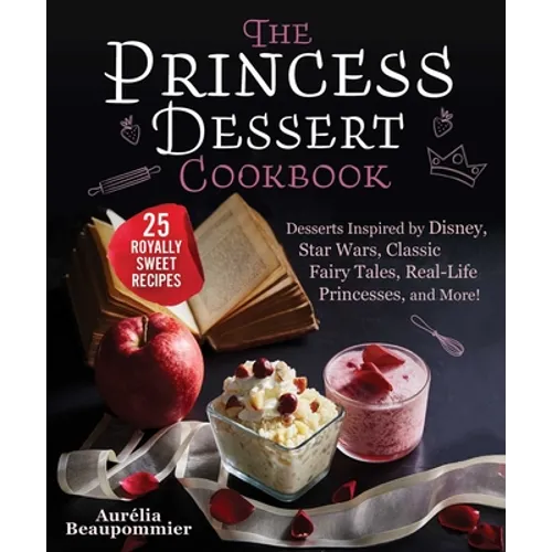 The Princess Dessert Cookbook: Desserts Inspired by Disney, Star Wars, Classic Fairy Tales, Real-Life Princesses, and More! - Hardcover