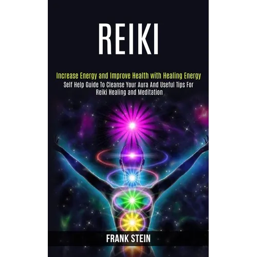 Reiki: Self Help Guide to Cleanse Your Aura and Useful Tips for Reiki Healing and Meditation (Increase Energy and Improve Health With Healing Energy) - Paperback