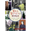 Wild Women of Michigan: A History of Spunk and Tenacity - Paperback
