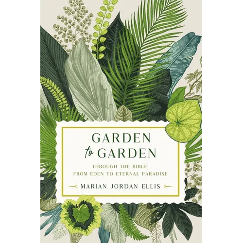 Garden to Garden: Through the Bible from Eden to Eternal Paradise - Hardcover