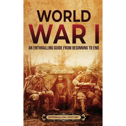 World War I: An Enthralling Guide from Beginning to End - Hardcover