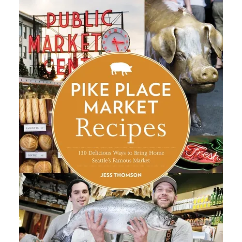 Pike Place Market Recipes: 130 Delicious Ways to Bring Home Seattle's Famous Market - Paperback
