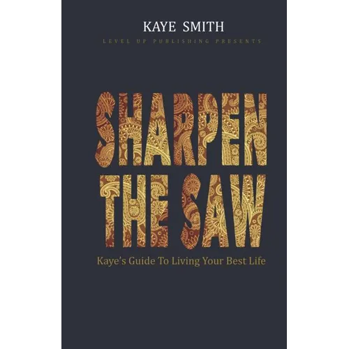 Sharpen The Saw: Kaye's Guide To Living Your Best Life - Paperback