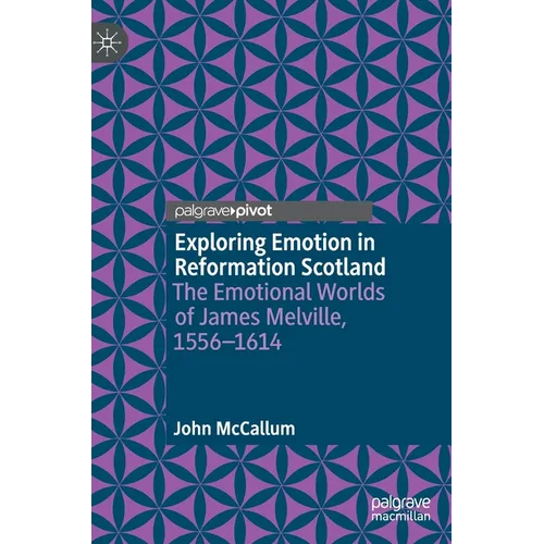 Exploring Emotion in Reformation Scotland: The Emotional Worlds of James Melville, 1556-1614 - Hardcover