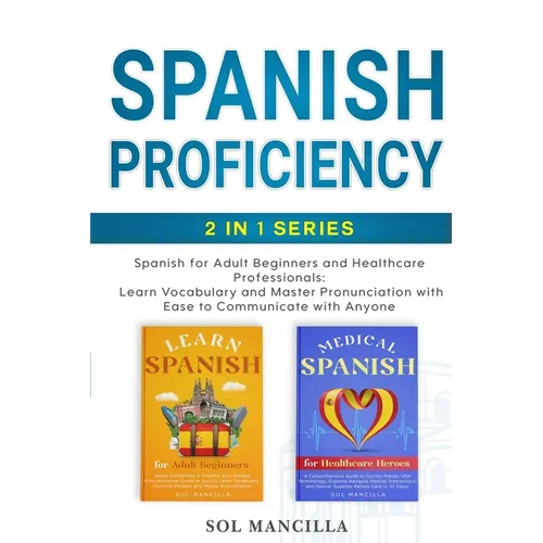 Spanish Proficiency 2-in-1 Series: Spanish for Adult Beginners and Healthcare Professionals: Learn Vocabulary and Master Pronunciation with Ease to Co - Paperback