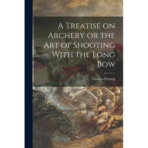 A Treatise on Archery or the Art of Shooting With the Long Bow - Paperback