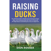Raising Ducks: The Ultimate Guide to Healthy Duck Keeping for Eggs, Meat, and Companionship with Tips on Choosing the Right Breed and Building the Coo - Hardcover