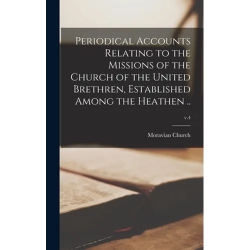 Periodical Accounts Relating to the Missions of the Church of the United Brethren, Established Among the Heathen ..; v.4 - Hardcover