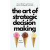 The Art of Strategic Decision-Making: How to Make Tough Decisions Quickly, Intelligently, and Safely - Hardcover