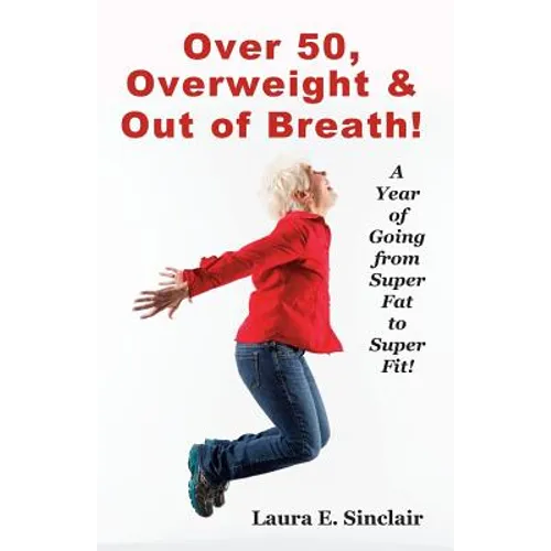 Over 50, Overweight & Out Of Breath: A Year Of Going From Super Fat To Super Fit. - Paperback