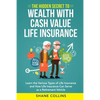 The Hidden Secret to Wealth with Cash Value Life Insurance: Learn the Various Types of Life Insurance and How Life Insurance Can Serve as a Retirement - Paperback