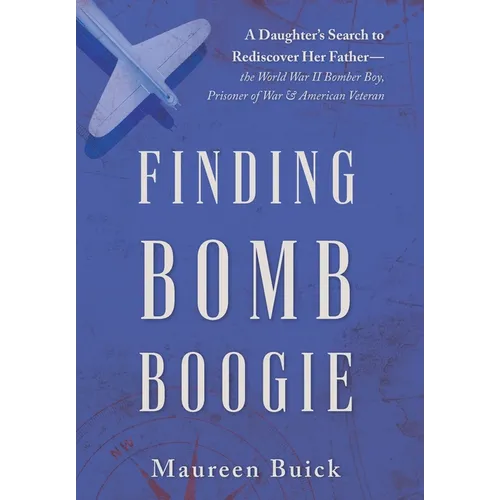Finding Bomb Boogie: A Daughter's Search to Rediscover Her Father-the World War II Bomber Boy, Prisoner of War, and American Veteran - Hardcover
