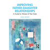 Improving Father-Daughter Relationships: A Guide for Women and Their Dads - Paperback