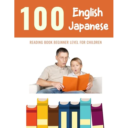 100 English - Japanese Reading Book Beginner Level for Children: Practice Reading Skills for child toddlers preschool kindergarten and kids - Paperback